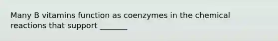 Many B vitamins function as coenzymes in the chemical reactions that support _______