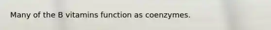 Many of the B vitamins function as coenzymes.