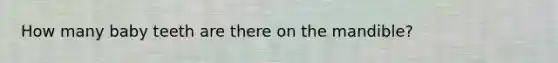 How many baby teeth are there on the mandible?