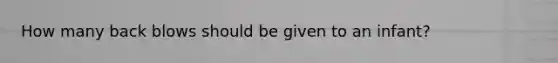 How many back blows should be given to an infant?