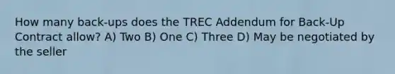 How many back-ups does the TREC Addendum for Back-Up Contract allow? A) Two B) One C) Three D) May be negotiated by the seller