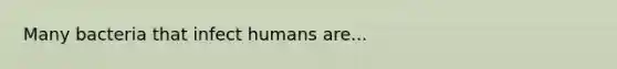 Many bacteria that infect humans are...