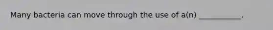 Many bacteria can move through the use of a(n) ___________.
