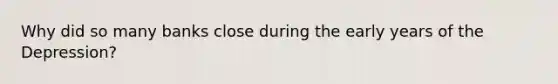 Why did so many banks close during the early years of the Depression?