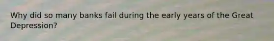 Why did so many banks fail during the early years of the Great Depression?