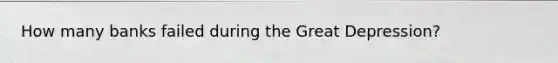 How many banks failed during the Great Depression?