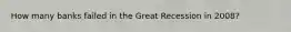 How many banks failed in the Great Recession in 2008?