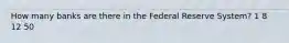 How many banks are there in the Federal Reserve System? 1 8 12 50