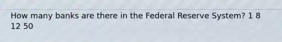 How many banks are there in the Federal Reserve System? 1 8 12 50