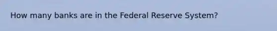 How many banks are in the Federal Reserve System?