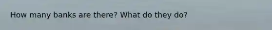 How many banks are there? What do they do?