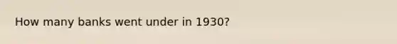 How many banks went under in 1930?