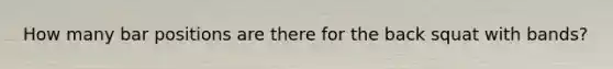 How many bar positions are there for the back squat with bands?