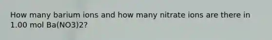 How many barium ions and how many nitrate ions are there in 1.00 mol Ba(NO3)2?