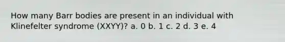 How many Barr bodies are present in an individual with Klinefelter syndrome (XXYY)? a. 0 b. 1 c. 2 d. 3 e. 4