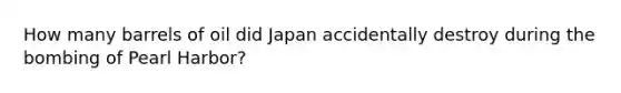 How many barrels of oil did Japan accidentally destroy during the bombing of Pearl Harbor?