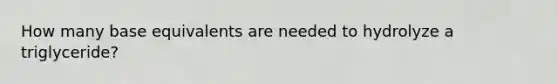 How many base equivalents are needed to hydrolyze a triglyceride?