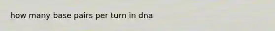 how many base pairs per turn in dna