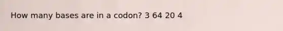 How many bases are in a codon? 3 64 20 4