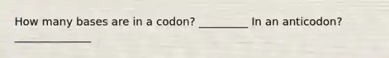 How many bases are in a codon? _________ In an anticodon? ______________