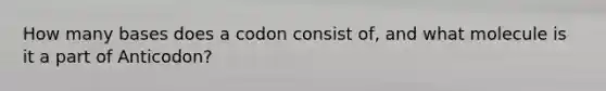 How many bases does a codon consist of, and what molecule is it a part of Anticodon?