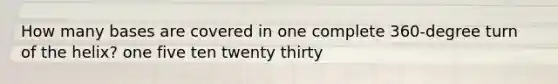 How many bases are covered in one complete 360-degree turn of the helix? one five ten twenty thirty