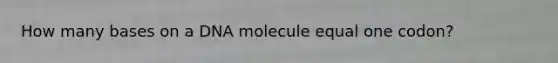 How many bases on a DNA molecule equal one codon?