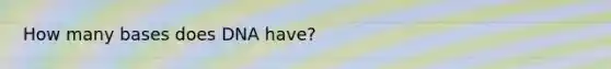 How many bases does DNA have?