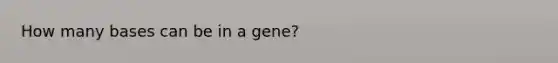 How many bases can be in a gene?