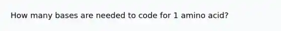 How many bases are needed to code for 1 amino acid?