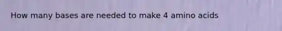 How many bases are needed to make 4 amino acids