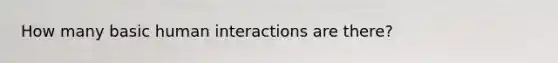 How many basic human interactions are there?