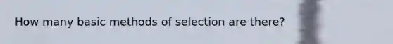 How many basic methods of selection are there?