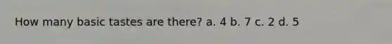 How many basic tastes are there? a. 4 b. 7 c. 2 d. 5
