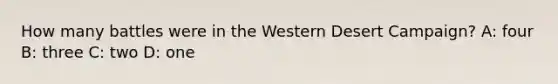 How many battles were in the Western Desert Campaign? A: four B: three C: two D: one