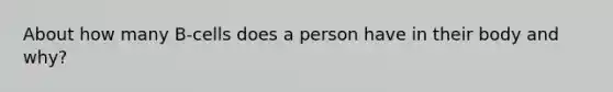 About how many B-cells does a person have in their body and why?