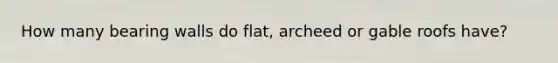 How many bearing walls do flat, archeed or gable roofs have?