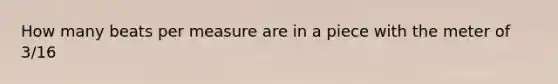 How many beats per measure are in a piece with the meter of 3/16