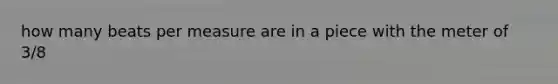 how many beats per measure are in a piece with the meter of 3/8