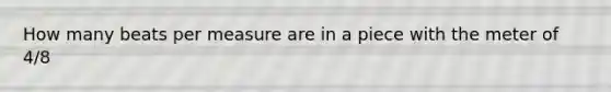 How many beats per measure are in a piece with the meter of 4/8