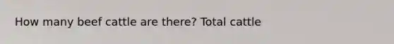 How many beef cattle are there? Total cattle