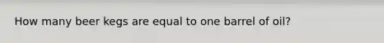 How many beer kegs are equal to one barrel of oil?
