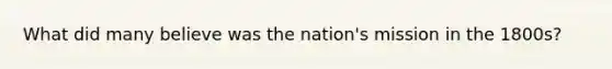 What did many believe was the nation's mission in the 1800s?