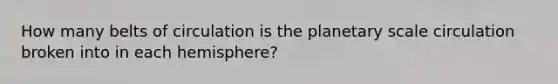 How many belts of circulation is the planetary scale circulation broken into in each hemisphere?