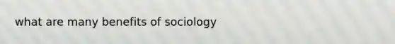 what are many benefits of sociology