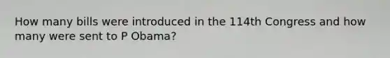 How many bills were introduced in the 114th Congress and how many were sent to P Obama?