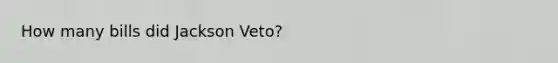 How many bills did Jackson Veto?