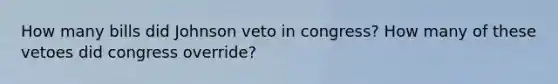 How many bills did Johnson veto in congress? How many of these vetoes did congress override?