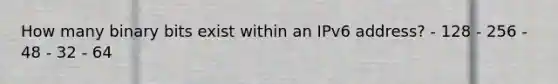 How many binary bits exist within an IPv6 address? - 128 - 256 - 48 - 32 - 64