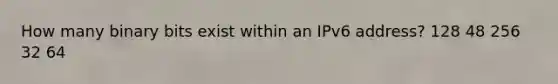 How many binary bits exist within an IPv6 address? 128 48 256 32 64